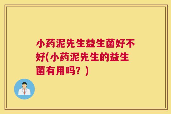 小药泥先生益生菌好不好(小药泥先生的益生菌有用吗？)