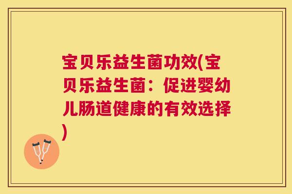宝贝乐益生菌功效(宝贝乐益生菌：促进婴幼儿肠道健康的有效选择)