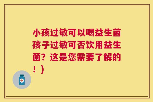 小孩过敏可以喝益生菌孩子过敏可否饮用益生菌？这是您需要了解的！)