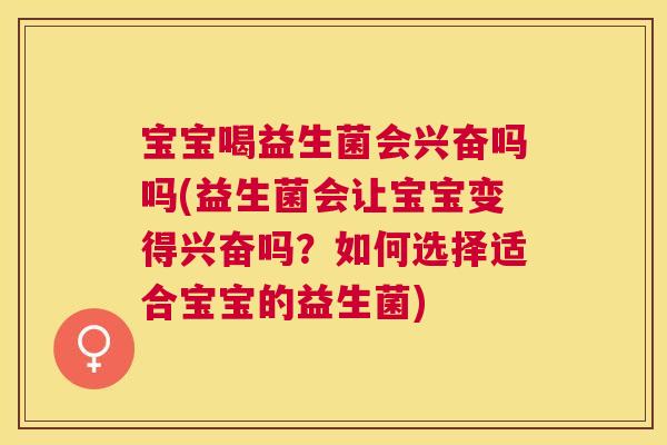 宝宝喝益生菌会兴奋吗吗(益生菌会让宝宝变得兴奋吗？如何选择适合宝宝的益生菌)