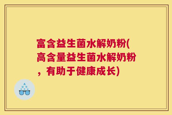 富含益生菌水解奶粉(高含量益生菌水解奶粉，有助于健康成长)