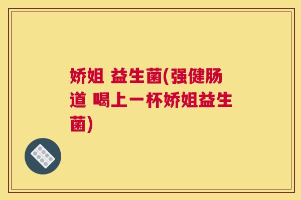 娇姐 益生菌(强健肠道 喝上一杯娇姐益生菌)