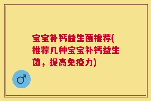 宝宝补钙益生菌推荐(推荐几种宝宝补钙益生菌，提高免疫力)