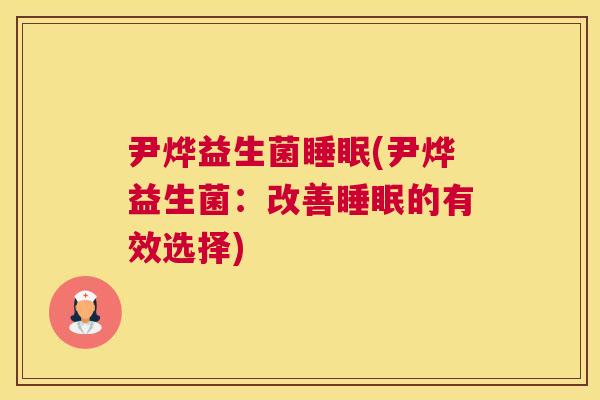 尹烨益生菌睡眠(尹烨益生菌：改善睡眠的有效选择)