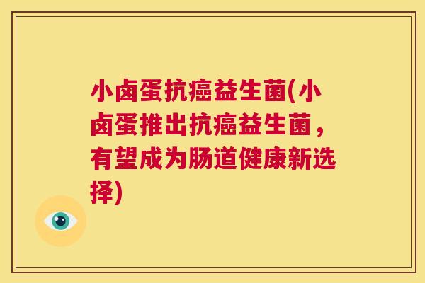 小卤蛋抗癌益生菌(小卤蛋推出抗癌益生菌，有望成为肠道健康新选择)
