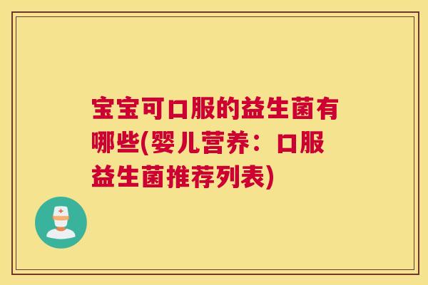 宝宝可口服的益生菌有哪些(婴儿营养：口服益生菌推荐列表)