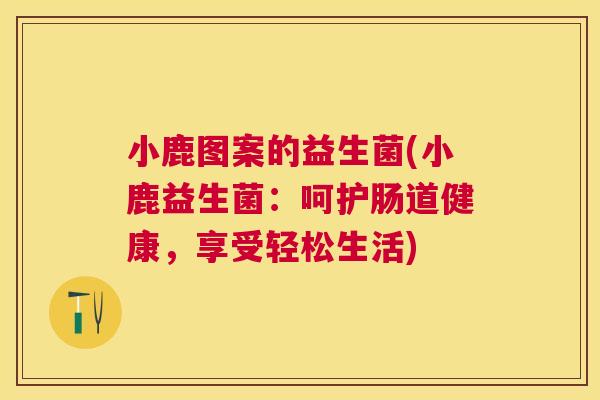 小鹿图案的益生菌(小鹿益生菌：呵护肠道健康，享受轻松生活)