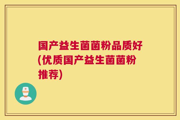 国产益生菌菌粉品质好(优质国产益生菌菌粉推荐)