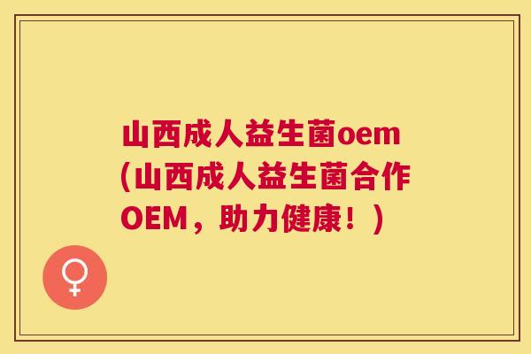 山西成人益生菌oem(山西成人益生菌合作OEM，助力健康！)