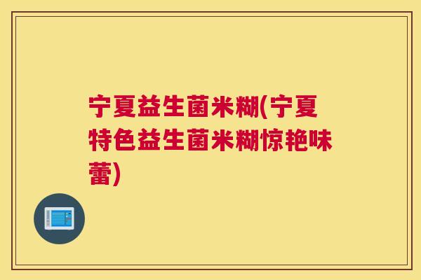 宁夏益生菌米糊(宁夏特色益生菌米糊惊艳味蕾)