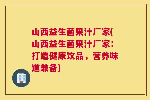 山西益生菌果汁厂家(山西益生菌果汁厂家：打造健康饮品，营养味道兼备)