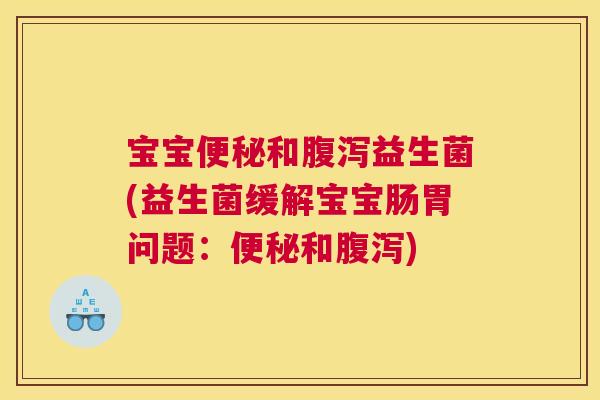 宝宝便秘和腹泻益生菌(益生菌缓解宝宝肠胃问题：便秘和腹泻)