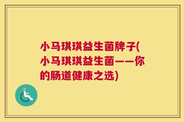 小马琪琪益生菌牌子(小马琪琪益生菌——你的肠道健康之选)