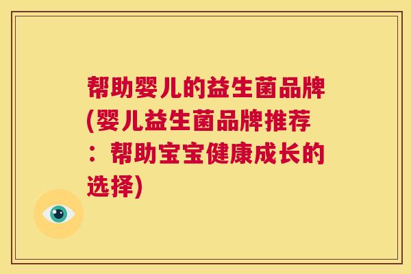帮助婴儿的益生菌品牌(婴儿益生菌品牌推荐：帮助宝宝健康成长的选择)