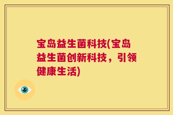 宝岛益生菌科技(宝岛益生菌创新科技，引领健康生活)
