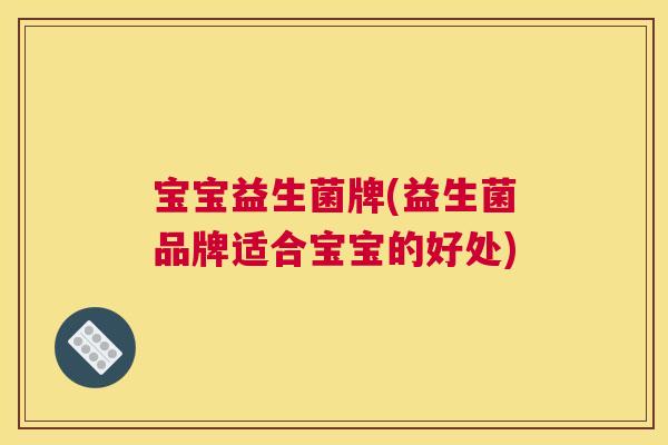 宝宝益生菌牌(益生菌品牌适合宝宝的好处)