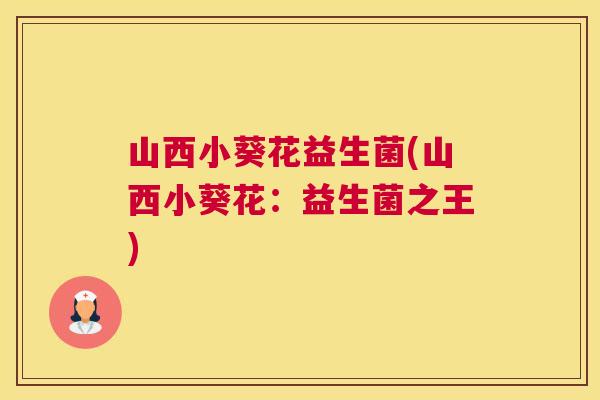 山西小葵花益生菌(山西小葵花：益生菌之王)