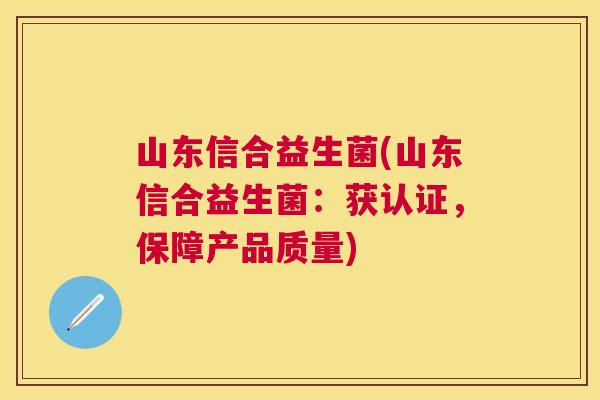 山东信合益生菌(山东信合益生菌：获认证，保障产品质量)