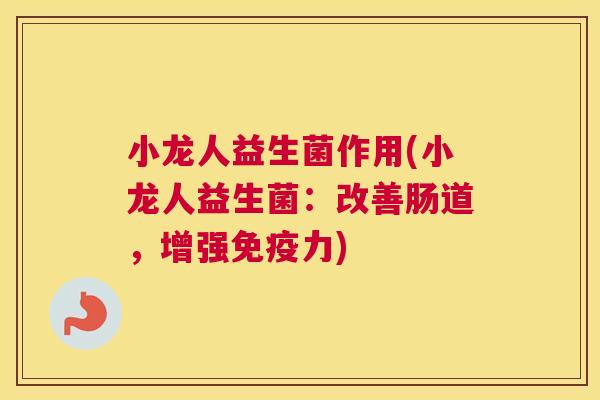小龙人益生菌作用(小龙人益生菌：改善肠道，增强免疫力)