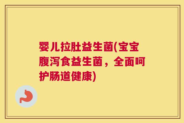 婴儿拉肚益生菌(宝宝腹泻食益生菌，全面呵护肠道健康)