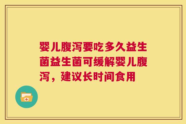 婴儿腹泻要吃多久益生菌益生菌可缓解婴儿腹泻，建议长时间食用