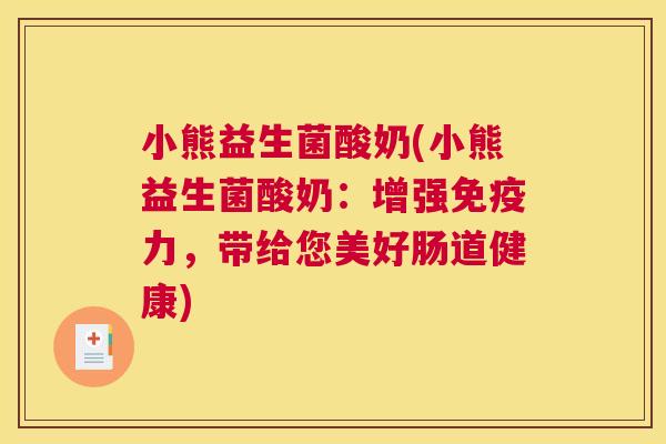 小熊益生菌酸奶(小熊益生菌酸奶：增强免疫力，带给您美好肠道健康)
