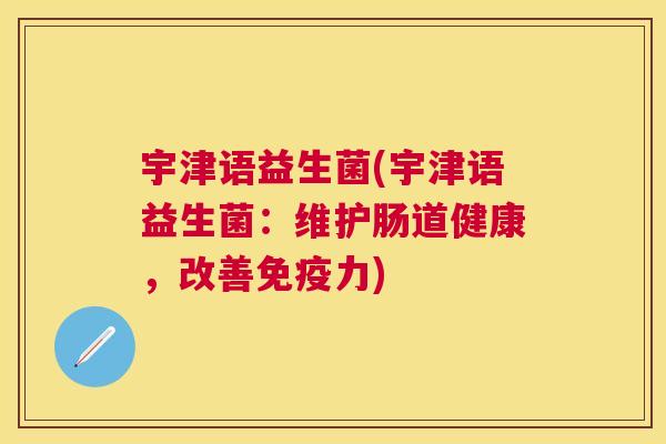 宇津语益生菌(宇津语益生菌：维护肠道健康，改善免疫力)