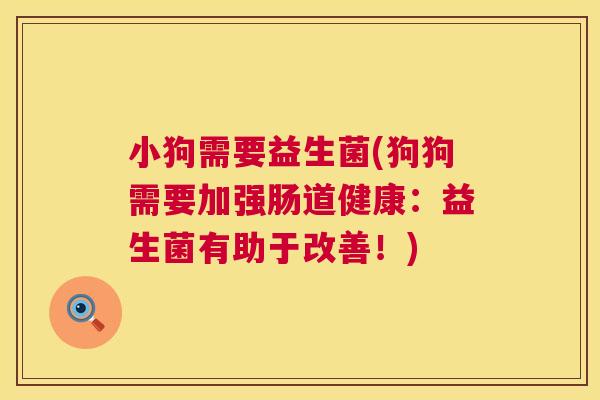 小狗需要益生菌(狗狗需要加强肠道健康：益生菌有助于改善！)