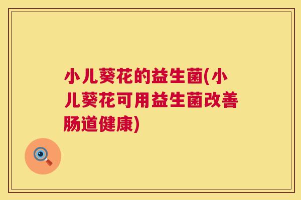 小儿葵花的益生菌(小儿葵花可用益生菌改善肠道健康)