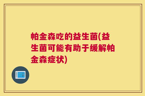 帕金森吃的益生菌(益生菌可能有助于缓解帕金森症状)