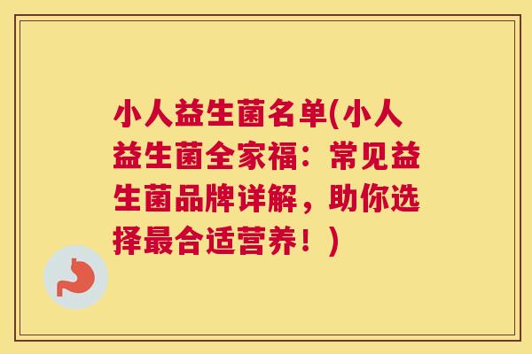 小人益生菌名单(小人益生菌全家福：常见益生菌品牌详解，助你选择最合适营养！)