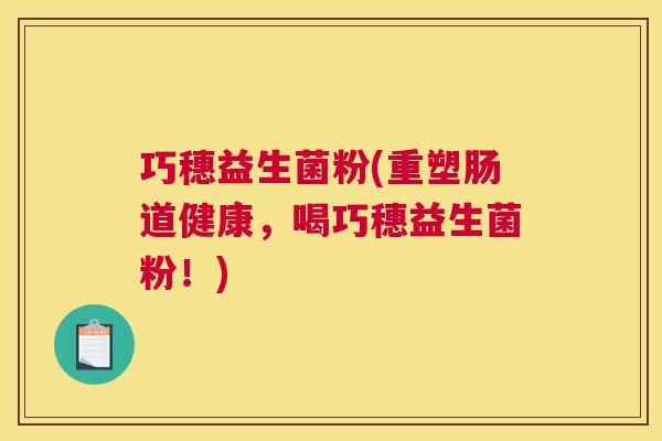 巧穗益生菌粉(重塑肠道健康，喝巧穗益生菌粉！)