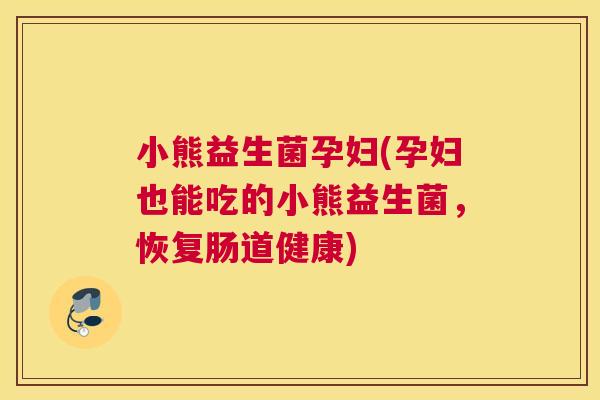 小熊益生菌孕妇(孕妇也能吃的小熊益生菌，恢复肠道健康)