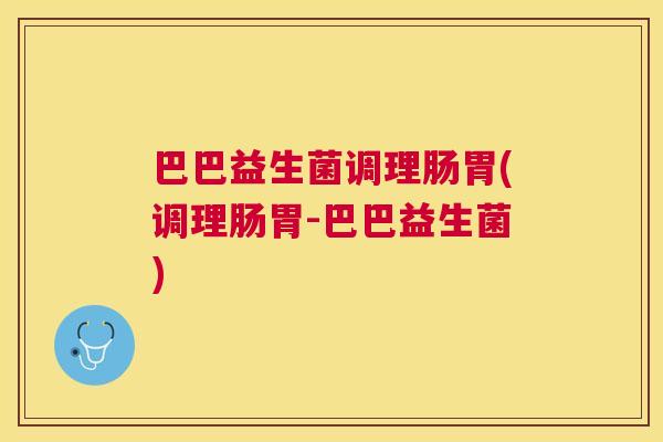 巴巴益生菌调理肠胃(调理肠胃-巴巴益生菌)