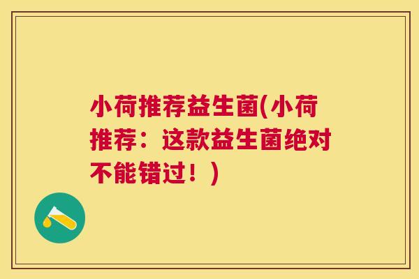 小荷推荐益生菌(小荷推荐：这款益生菌绝对不能错过！)