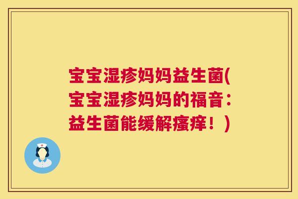 宝宝湿疹妈妈益生菌(宝宝湿疹妈妈的福音：益生菌能缓解瘙痒！)