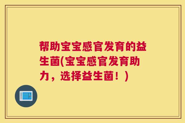帮助宝宝感官发育的益生菌(宝宝感官发育助力，选择益生菌！)