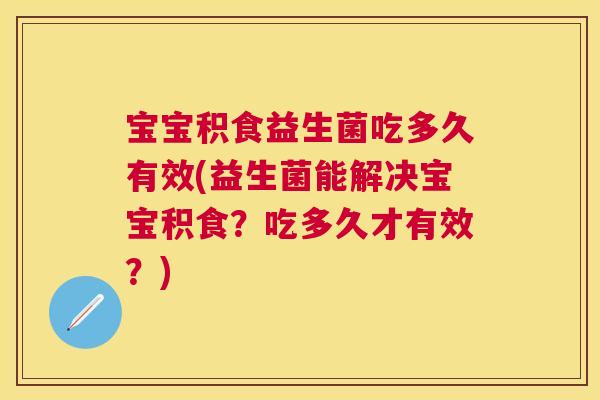 宝宝积食益生菌吃多久有效(益生菌能解决宝宝积食？吃多久才有效？)
