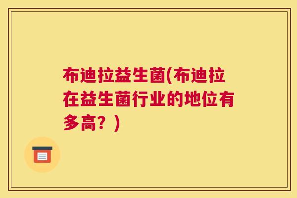 布迪拉益生菌(布迪拉在益生菌行业的地位有多高？)