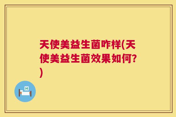 天使美益生菌咋样(天使美益生菌效果如何？)