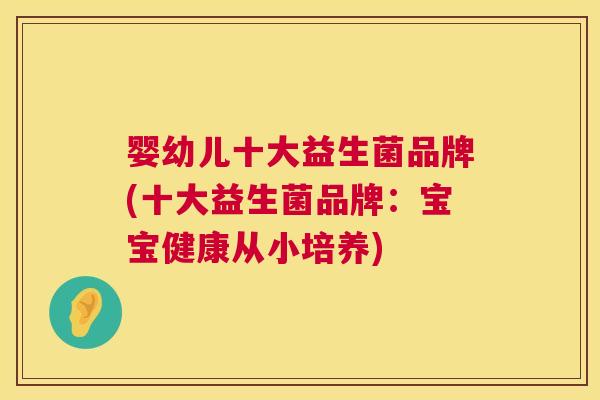 婴幼儿十大益生菌品牌(十大益生菌品牌：宝宝健康从小培养)