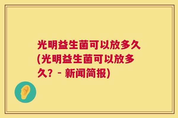 光明益生菌可以放多久(光明益生菌可以放多久？- 新闻简报)