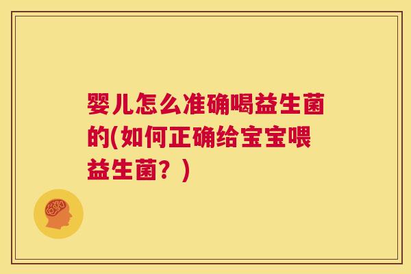 婴儿怎么准确喝益生菌的(如何正确给宝宝喂益生菌？)