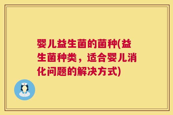 婴儿益生菌的菌种(益生菌种类，适合婴儿消化问题的解决方式)