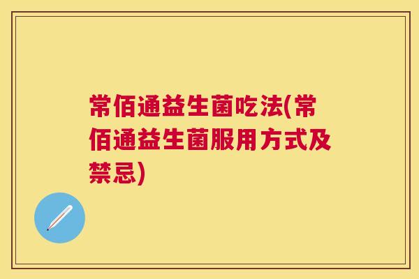 常佰通益生菌吃法(常佰通益生菌服用方式及禁忌)