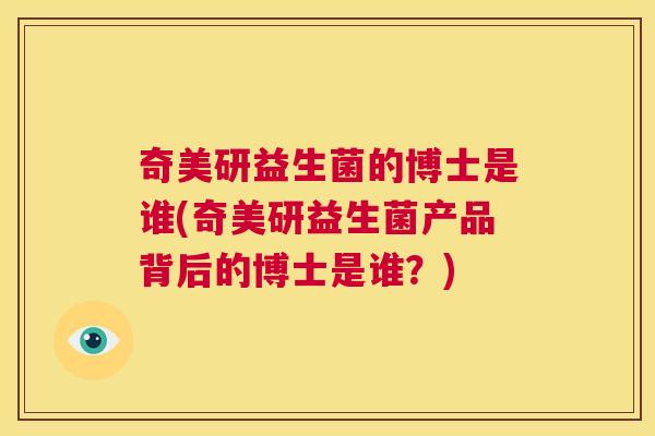 奇美研益生菌的博士是谁(奇美研益生菌产品背后的博士是谁？)