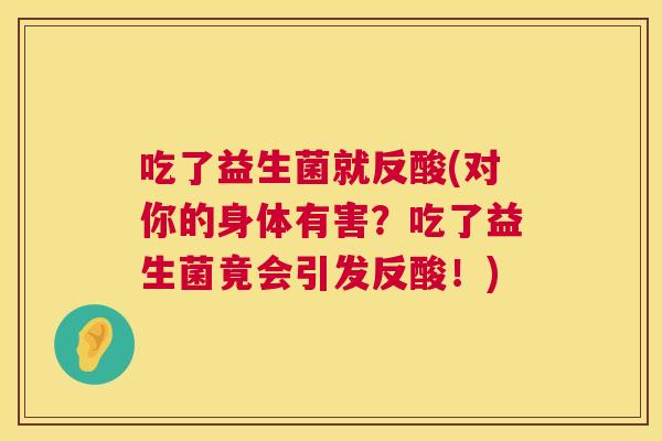 吃了益生菌就反酸(对你的身体有害？吃了益生菌竟会引发反酸！)