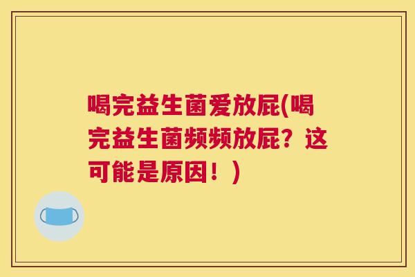 喝完益生菌爱放屁(喝完益生菌频频放屁？这可能是原因！)