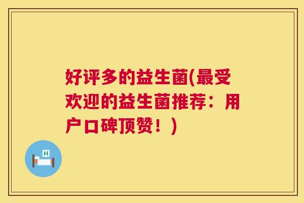 好评多的益生菌(最受欢迎的益生菌推荐：用户口碑顶赞！)