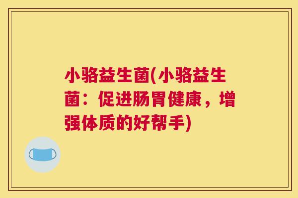 小骆益生菌(小骆益生菌：促进肠胃健康，增强体质的好帮手)